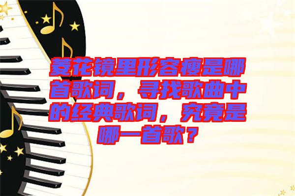 菱花鏡里形容瘦是哪首歌詞，尋找歌曲中的經典歌詞，究竟是哪一首歌？