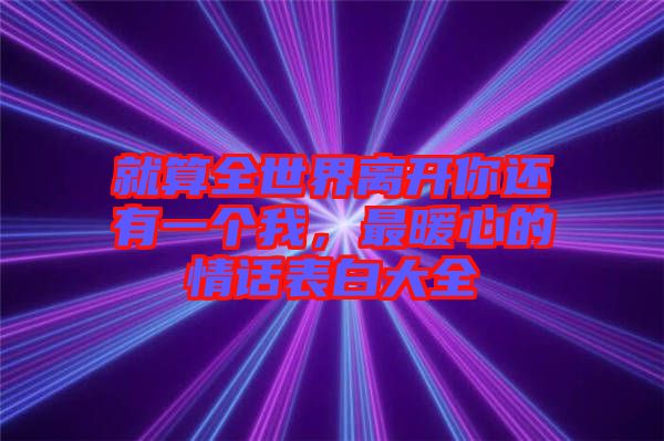 就算全世界離開你還有一個我，最暖心的情話表白大全