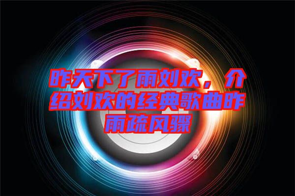 昨天下了雨劉歡，介紹劉歡的經典歌曲昨雨疏風驟
