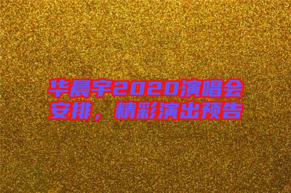 華晨宇2020演唱會安排，精彩演出預告