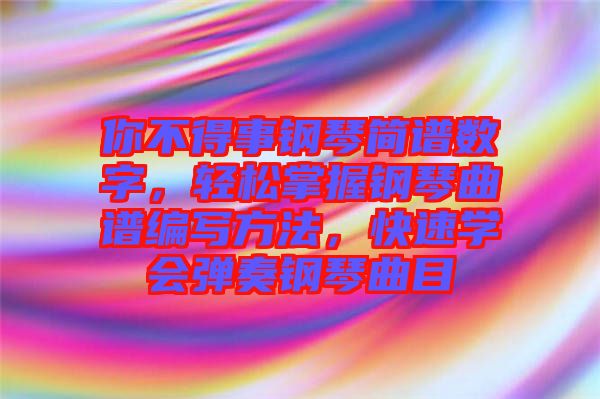 你不得事鋼琴簡譜數(shù)字，輕松掌握鋼琴曲譜編寫方法，快速學會彈奏鋼琴曲目