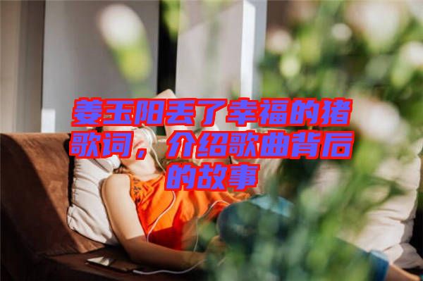 姜玉陽丟了幸福的豬歌詞，介紹歌曲背后的故事
