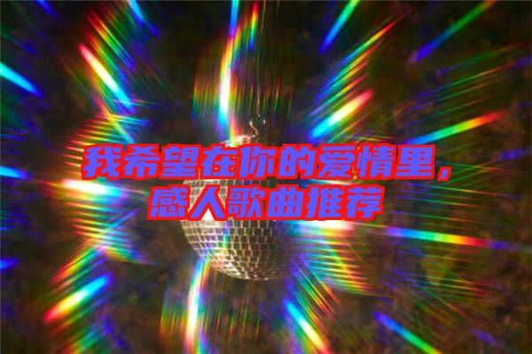 我希望在你的愛情里，感人歌曲推薦