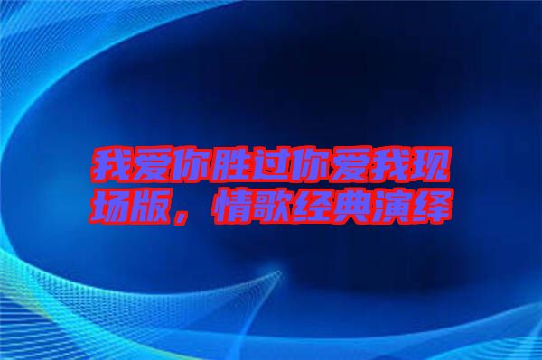 我愛你勝過你愛我現(xiàn)場版，情歌經典演繹