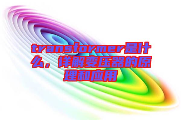 transformer是什么，詳解變壓器的原理和應用