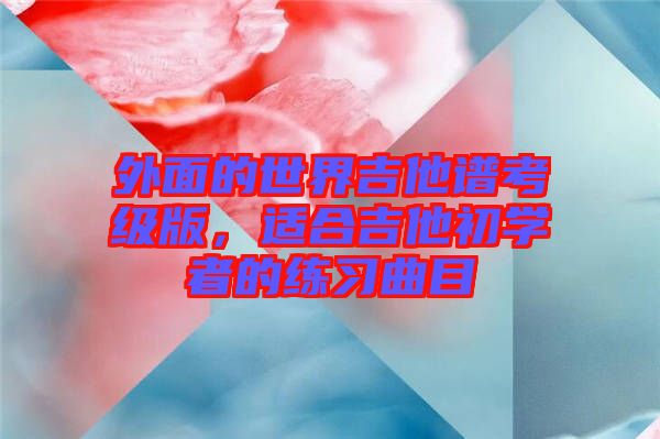 外面的世界吉他譜考級(jí)版，適合吉他初學(xué)者的練習(xí)曲目