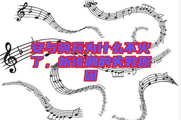 安與騎兵為什么不火了，析該劇的失敗原因