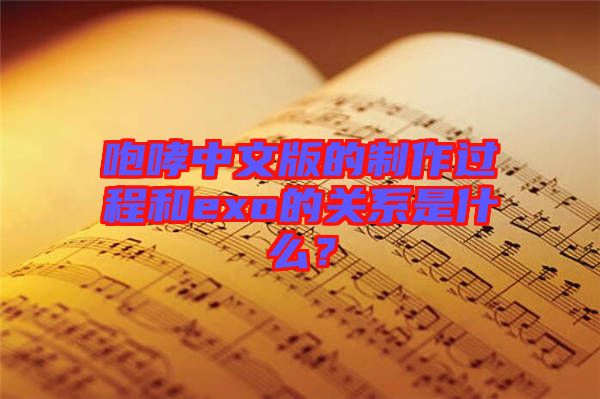 咆哮中文版的制作過(guò)程和exo的關(guān)系是什么？