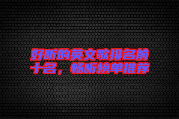 好聽的英文歌排名前十名，暢聽榜單推薦
