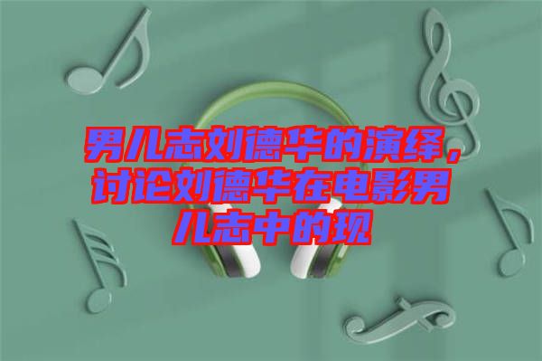 男兒志劉德華的演繹，討論劉德華在電影男兒志中的現(xiàn)