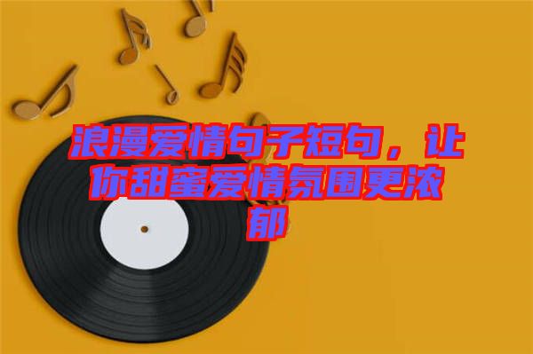 浪漫愛情句子短句，讓你甜蜜愛情氛圍更濃郁