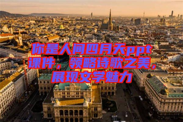 你是人間四月天ppt課件，領略詩歌之美，展現文學魅力