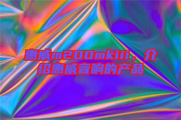 惠威m200mkiii，介紹惠威音響的產品