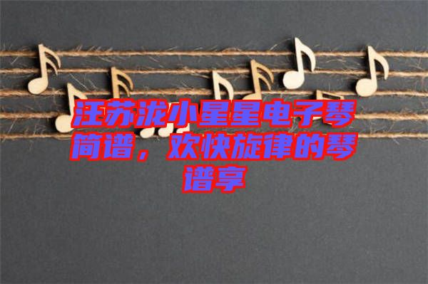 汪蘇瀧小星星電子琴簡譜，歡快旋律的琴譜享