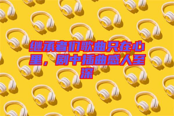 繼承者們歌曲只在心里，劇中插曲感人至深