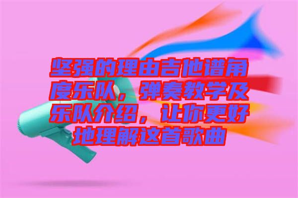 堅強的理由吉他譜角度樂隊，彈奏教學及樂隊介紹，讓你更好地理解這首歌曲