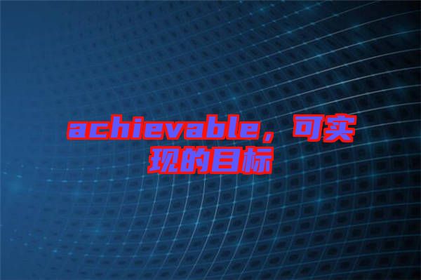 achievable，可實現的目標