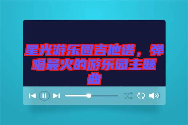 星光游樂(lè)園吉他譜，彈唱最火的游樂(lè)園主題曲