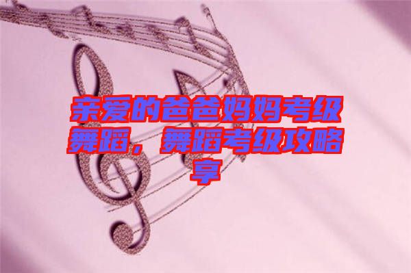 親愛的爸爸媽媽考級舞蹈，舞蹈考級攻略享