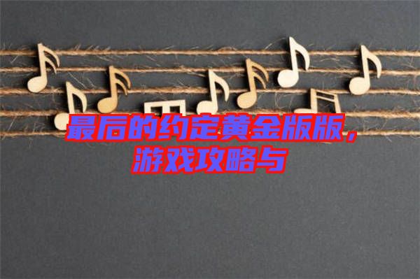 最后的約定黃金版版，游戲攻略與