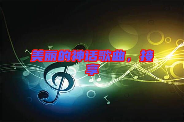 美麗的神話歌曲，接享