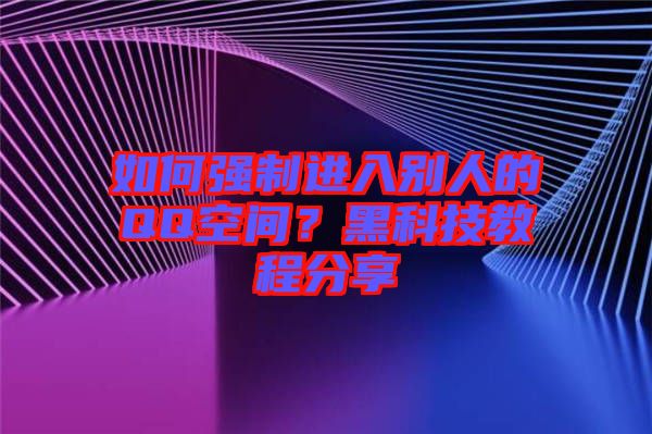 如何強(qiáng)制進(jìn)入別人的QQ空間？黑科技教程分享