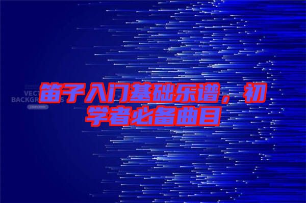 笛子入門基礎樂譜，初學者必備曲目