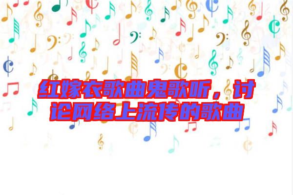 紅嫁衣歌曲鬼歌聽，討論網絡上流傳的歌曲