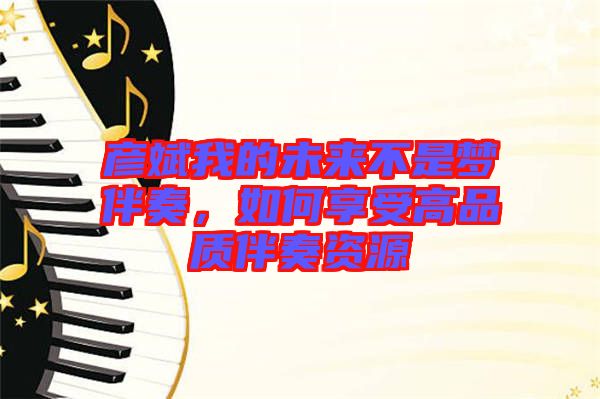 彥斌我的未來不是夢(mèng)伴奏，如何享受高品質(zhì)伴奏資源