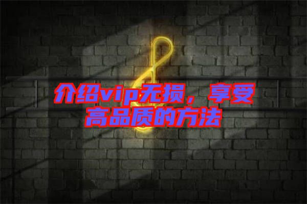 介紹vip無損，享受高品質的方法