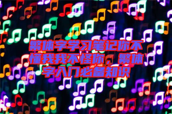 繁體字學習筆記你不懂我我不怪你，繁體字入門必備知識