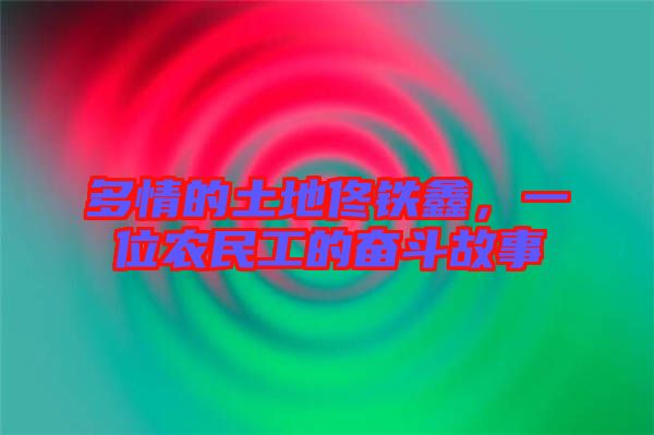 多情的土地佟鐵鑫，一位農民工的奮斗故事