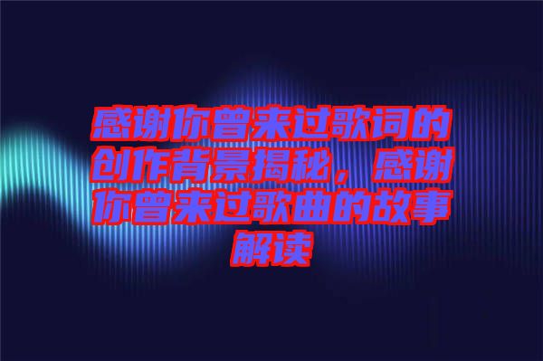 感謝你曾來過歌詞的創作背景揭秘，感謝你曾來過歌曲的故事解讀