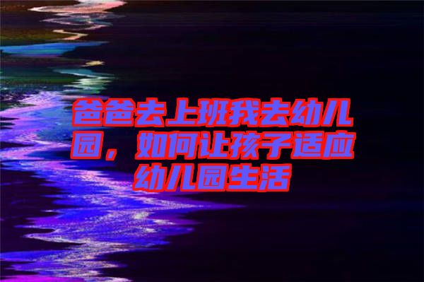 爸爸去上班我去幼兒園，如何讓孩子適應(yīng)幼兒園生活