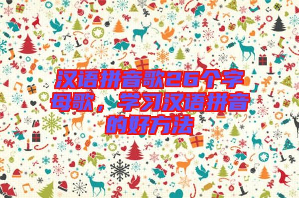漢語拼音歌26個字母歌，學(xué)習(xí)漢語拼音的好方法