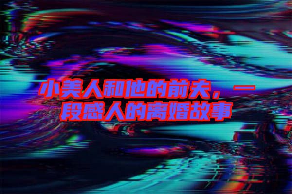小美人和他的前夫，一段感人的離婚故事
