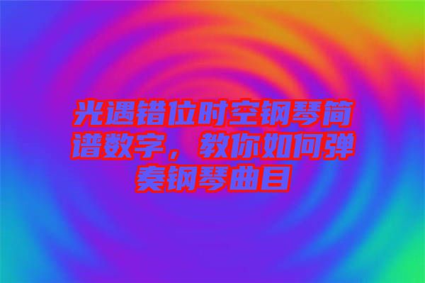 光遇錯位時空鋼琴簡譜數字，教你如何彈奏鋼琴曲目