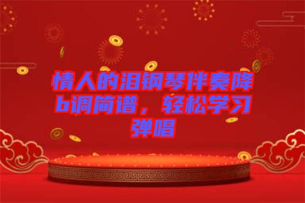 情人的淚鋼琴伴奏降b調(diào)簡譜，輕松學(xué)習(xí)彈唱