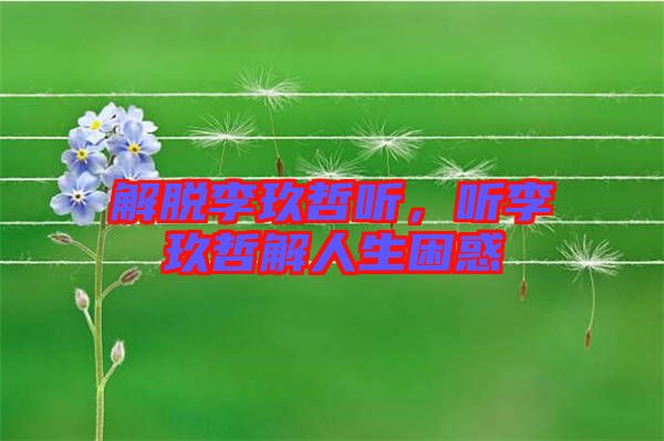 解脫李玖哲聽，聽李玖哲解人生困惑