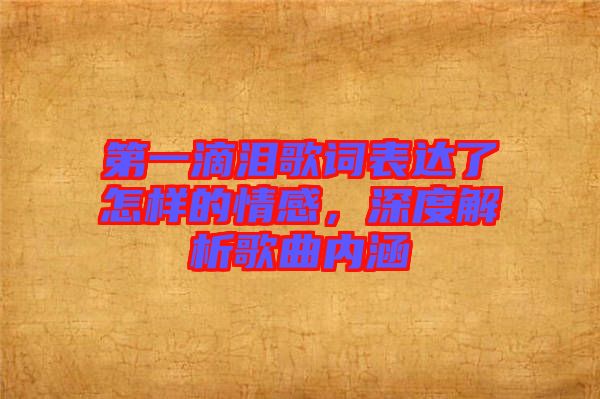 第一滴淚歌詞表達了怎樣的情感，深度解析歌曲內涵