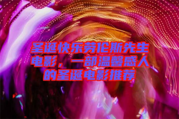 圣誕快樂勞倫斯先生電影，一部溫馨感人的圣誕電影推薦