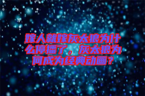 嫁人就嫁灰太狼為什么停播了，灰太狼為何成為經典動畫？