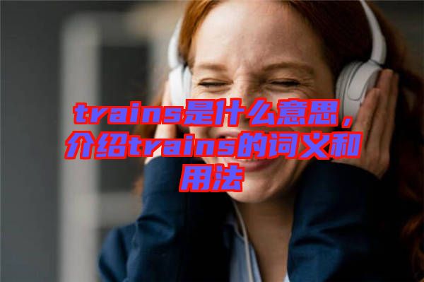 trains是什么意思，介紹trains的詞義和用法