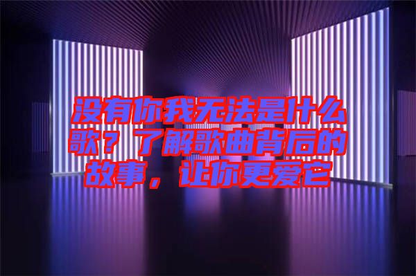 沒有你我無法是什么歌？了解歌曲背后的故事，讓你更愛它