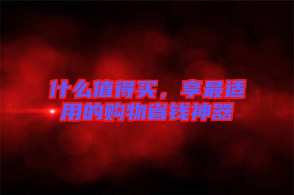 什么值得買，享最適用的購物省錢神器