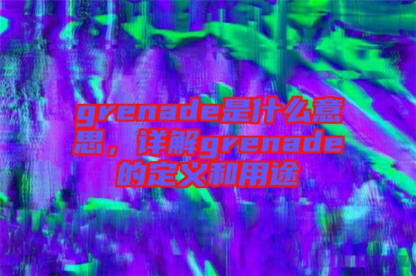 grenade是什么意思，詳解grenade的定義和用途