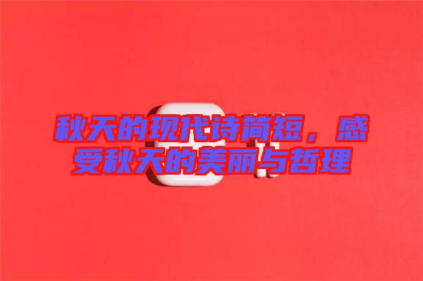 秋天的現(xiàn)代詩簡短，感受秋天的美麗與哲理