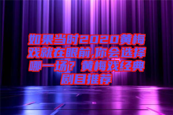 如果當時2020黃梅戲就在眼前,你會選擇哪一場？黃梅戲經典劇目推薦