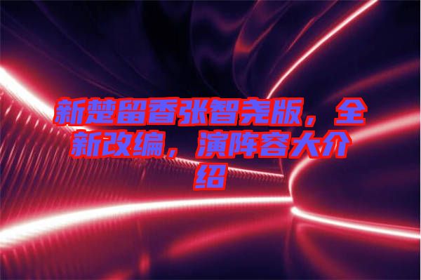 新楚留香張智堯版，全新改編，演陣容大介紹