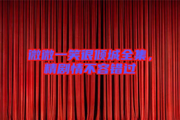 微微一笑很傾城全集，精劇情不容錯過